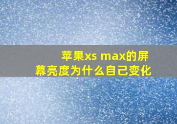 苹果xs max的屏幕亮度为什么自己变化